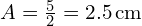  A = \frac{5}{2} = 2.5 \, \text{cm} 