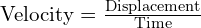  text{Velocity} = frac{text{Displacement}}{text{Time}} 