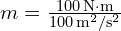  m = frac{100 , text{N} cdot text{m}}{100 , text{m}^2/text{s}^2} 