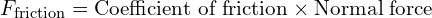  F_{\text{friction}} = \text{Coefficient of friction} \times \text{Normal force} 