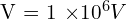 $V = 1 \times 10^6 V$