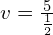 v = \frac{5}{\frac{1}{2}}