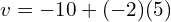  v = -10 + (-2)(5) 