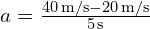 a = frac{40 , text{m/s} - 20 , text{m/s}}{5 , text{s}}