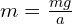 m = frac{mg}{a}