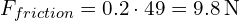 F_{friction} = 0.2 cdot 49 = 9.8 , text{N}