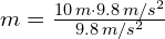 m = frac{10, m cdot 9.8, m/s^2}{9.8, m/s^2}