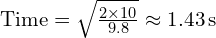  text{Time} = sqrt{frac{2 times 10}{9.8}} approx 1.43 , text{s} 