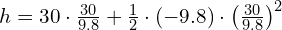 h = 30 \cdot \frac{30}{9.8} + \frac{1}{2} \cdot (-9.8) \cdot \left(\frac{30}{9.8}\right)^2