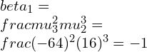 \\beta_{1}=\\frac{\\mu_{3}^{2}}{\\mu_{2}^{3}}=\\frac{(-64)^{2}}{(16)^{3}}=-1