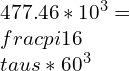 477.46*10^{3}=\\frac{\\pi }{16}\\tau s*60^{3}