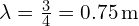  \lambda = \frac{3}{4} = 0.75 \, \text{m} 