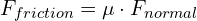 F_{friction} = mu cdot F_{normal}