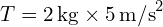 T = 2 \, \text{kg} \times 5 \, \text{m/s}^2 