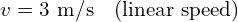 v = 3 \text{ m/s} \quad \text{(linear speed)}