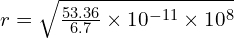  r = sqrt{frac{{53.36}}{{6.7}} times 10^{-11} times 10^{8}} 