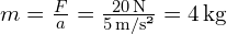  m = frac{F}{a} = frac{20, text{N}}{5, text{m/s²}} = 4, text{kg} 