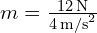 m = frac{12 , text{N}}{4 , text{m/s}^2}