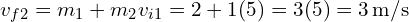 v_{f2} = {m_1 + m_2}v_{i1} = {2 + 1}(5) = {3}(5) = {3} \, \text{m/s}