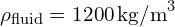 \rho_{\text{fluid}} = 1200 \, \text{kg/m}^3