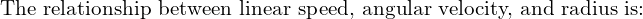 \text{The relationship between linear speed, angular velocity, and radius is:}