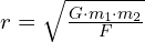  r = sqrt{frac{{G cdot m_1 cdot m_2}}{{F}}} 