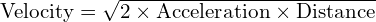 text{Velocity} = sqrt{2 times text{Acceleration} times text{Distance}}