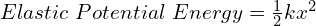 Elastic Potential Energy = frac{1}{2}kx^2