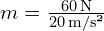 m = frac{60 , text{N}}{20 , text{m/s²}}