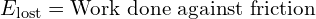 E_{text{lost}} = text{Work done against friction}