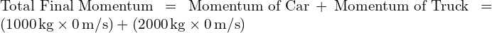  \text{Total Final Momentum} = \text{Momentum of Car} + \text{Momentum of Truck} = (1000 \, \text{kg} \times 0 \, \text{m/s}) + (2000 \, \text{kg} \times 0 \, \text{m/s}) 