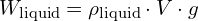 W_{\text{liquid}} = \rho_{\text{liquid}} \cdot V \cdot g