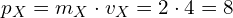 p_X = m_X cdot v_X = 2 cdot 4 = 8