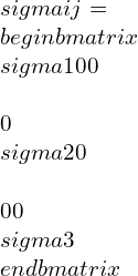 \\sigma ij=\\begin{bmatrix}\\sigma 1 & 0 & 0\\\\0 & \\sigma 2 & 0\\\\0 &0 &\\sigma 3\\end{bmatrix}