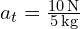 a_t = \frac{10 \, \text{N}}{5 \, \text{kg}}