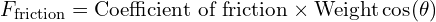  F_{\text{friction}} = \text{Coefficient of friction} \times \text{Weight} \cos(\theta) 