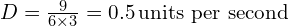 D = \frac{9}{6 \times 3} = 0.5 \, \text{units per second}