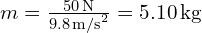 m = frac{50 , text{N}}{9.8 , text{m/s}^2} = 5.10 , text{kg}