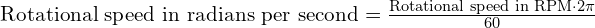 text{Rotational speed in radians per second} = frac{text{Rotational speed in RPM} cdot 2pi}{60}