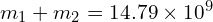  m_1 + m_2 = 14.79 times 10^9 