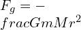 F_{g}= -\\frac{GmM}{r^{2}}