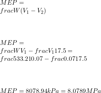 \\\\MEP=\\frac{W}{(V_1-V_2 )}\\\\\\\\ MEP=\\frac{W}{V_1-\\frac{V_1}{17.5}}=\\frac{533.21}{0.07-\\frac{0.07}{17.5}}\\\\\\\\ MEP=8078.94 kPa=8.0789 MPa