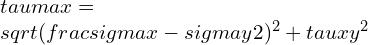 \\tau max=\\sqrt{(\\frac{\\sigma x-\\sigma y}{2})^{2}+\\tau xy^{2}}