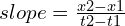 slope = \frac{{x2 - x1}}{{t2 - t1}}