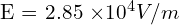 $E = 2.85 \times 10^4 V/m$