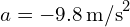 a = -9.8 \, \text{m/s}^2