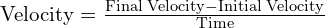 text{Velocity} = frac{text{Final Velocity} - text{Initial Velocity}}{text{Time}}