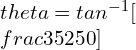 \\theta = tan^{-1} [\\frac{35}{250}]