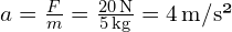 a = frac{F}{m} = frac{20 , text{N}}{5 , text{kg}} = 4 , text{m/s²}